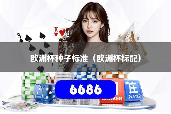 欧洲杯种子标准（欧洲杯标配）