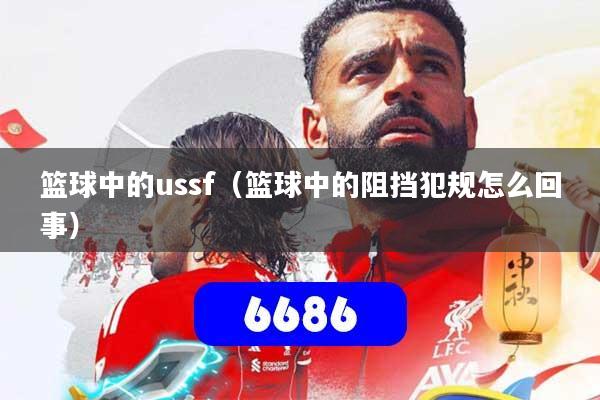 篮球中的ussf（篮球中的阻挡犯规怎么回事）