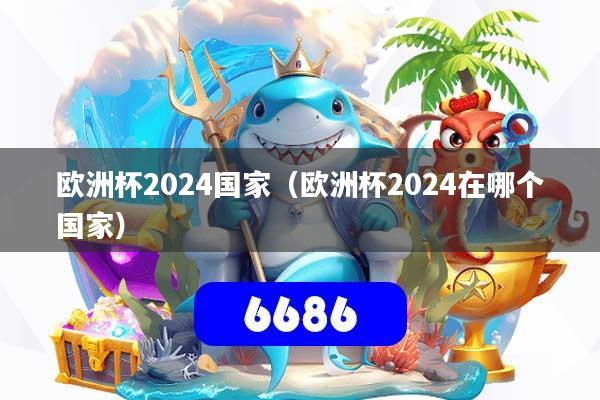 欧洲杯2024国家（欧洲杯2024在哪个国家）