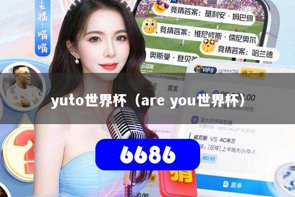 详细阅读:yuto世界杯(are you世界杯) yuto世界杯(are you世界杯)